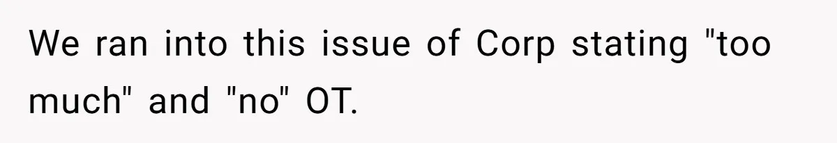 We ran into this issue of Corp stating "too much" and "no" OT.