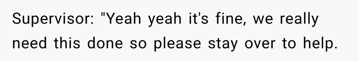 Supervisor: "Yeah yeah it's fine, we really need this done so please stay over to help.