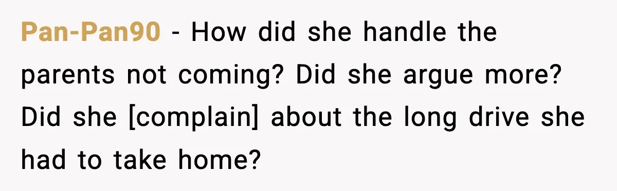 Pan-Pan90 - How did she handle the parents not coming? Did she argue more? Did she [complain] about the long drive she had to take home?