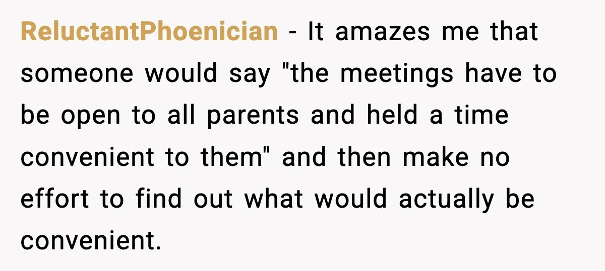 ReluctantPhoenician - It amazes me that someone would say "the meetings have to be open to all parents and held a time convenient to them" and then make no effort...