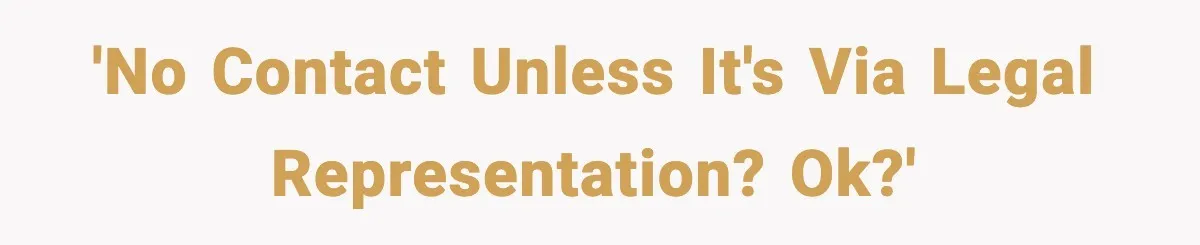'No contact unless it's via legal representation? OK?'