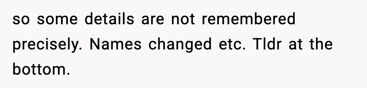 so some details are not remembered precisely. Names changed etc. Tldr at the bottom.