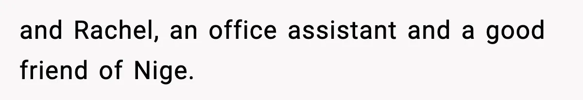 and Rachel, an office assistant and a good friend of Nige.