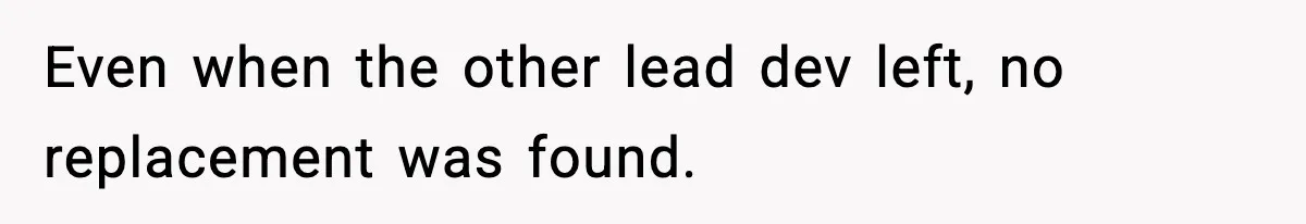 Even when the other lead dev left, no replacement was found.