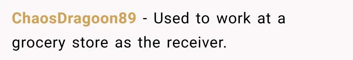 ChaosDragoon89 − Used to work at a grocery store as the receiver.