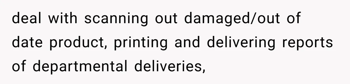 deal with scanning out damaged/out of date product, printing and delivering reports of departmental deliveries,