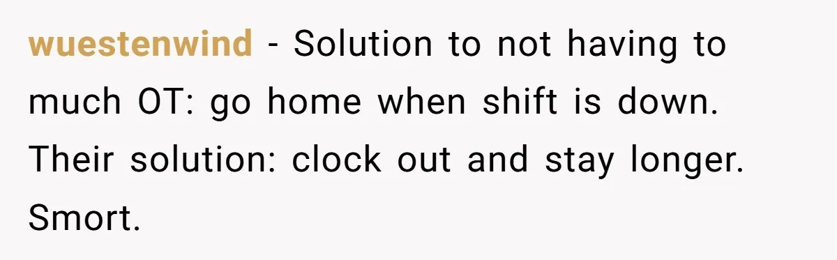 wuestenwind − Solution to not having to much OT: go home when shift is down. Their solution: clock out and stay longer. Smort.