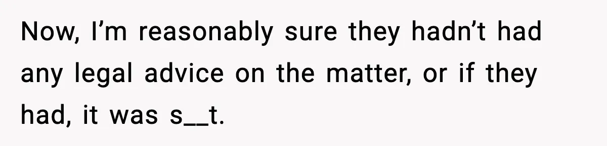 Now, I’m reasonably sure they hadn’t had any legal advice on the matter, or if they had, it was s__t.