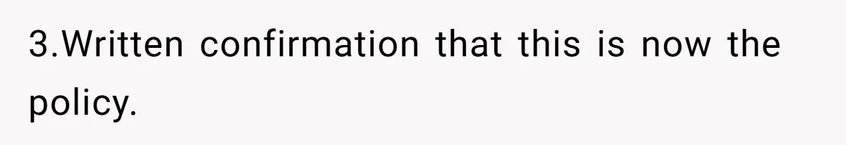 3.Written confirmation that this is now the policy.
