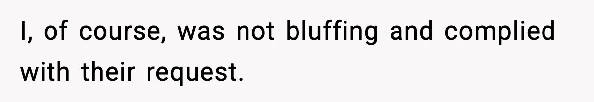 I, of course, was not bluffing and complied with their request.