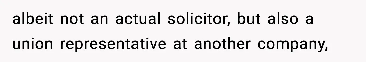 albeit not an actual solicitor, but also a union representative at another company,