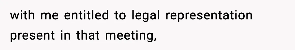 with me entitled to legal representation present in that meeting,
