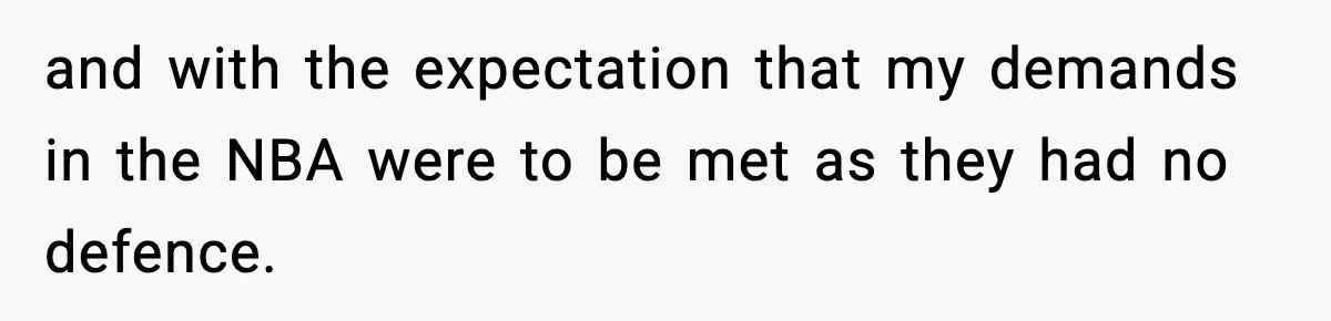 and with the expectation that my demands in the NBA were to be met as they had no defence.