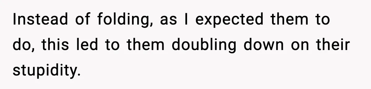 Instead of folding, as I expected them to do, this led to them doubling down on their stupidity.