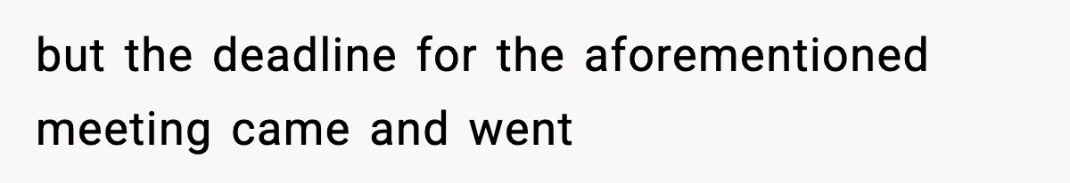 but the deadline for the aforementioned meeting came and went