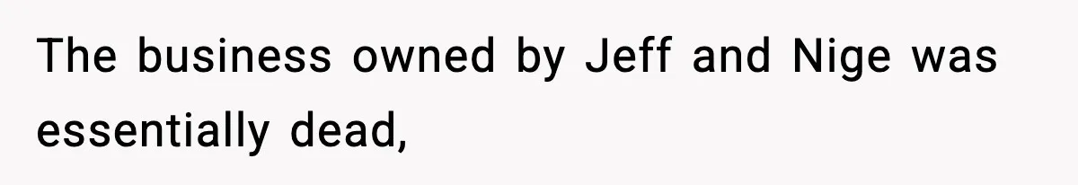 The business owned by Jeff and Nige was essentially dead,