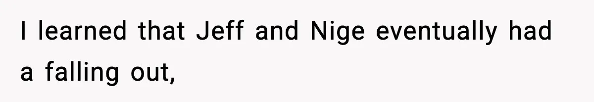I learned that Jeff and Nige eventually had a falling out,