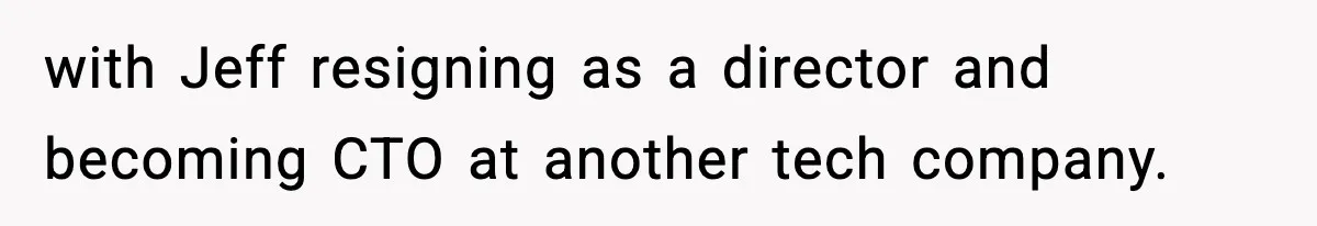 with Jeff resigning as a director and becoming CTO at another tech company.