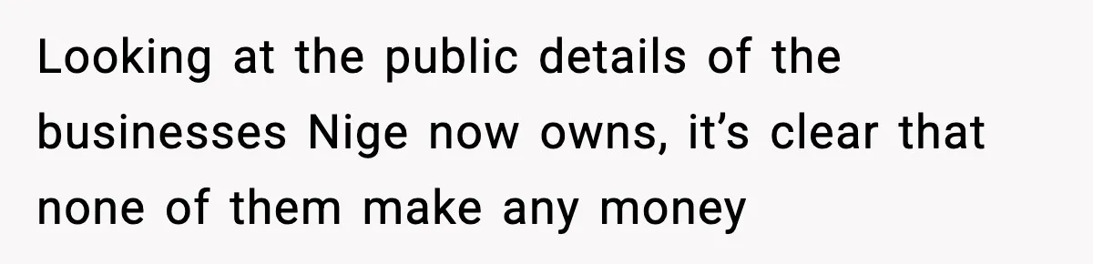 Looking at the public details of the businesses Nige now owns, it’s clear that none of them make any money