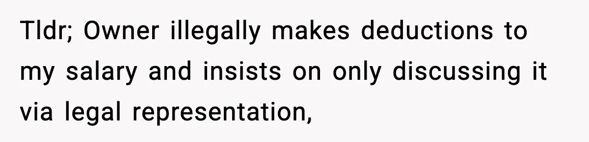Tldr; Owner illegally makes deductions to my salary and insists on only discussing it via legal representation,