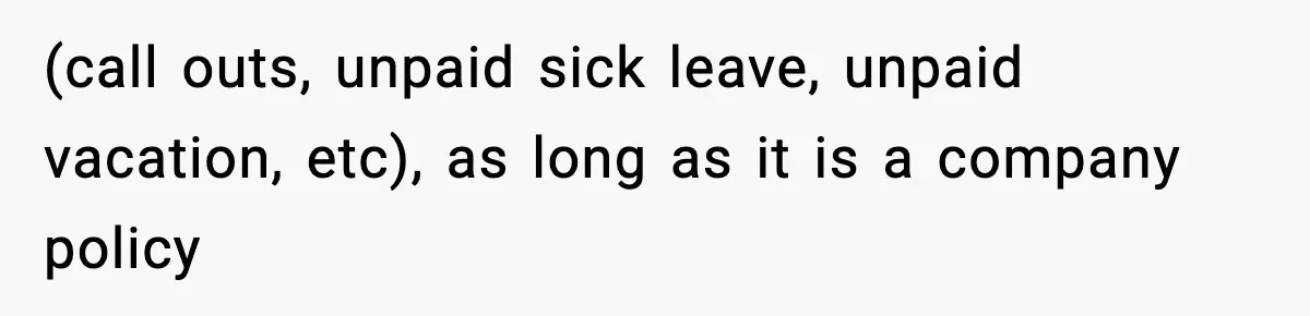 (call outs, unpaid sick leave, unpaid vacation, etc), as long as it is a company policy