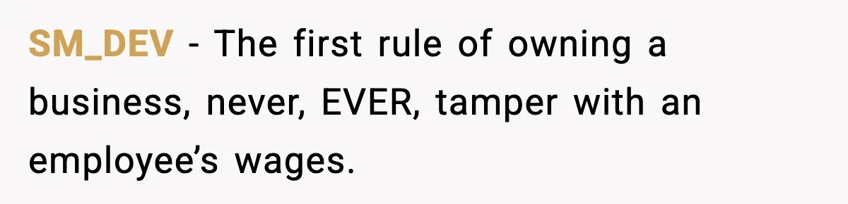 SM_DEV − The first rule of owning a business, never, EVER, tamper with an employee’s wages.