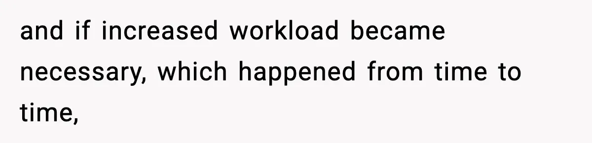 and if increased workload became necessary, which happened from time to time,