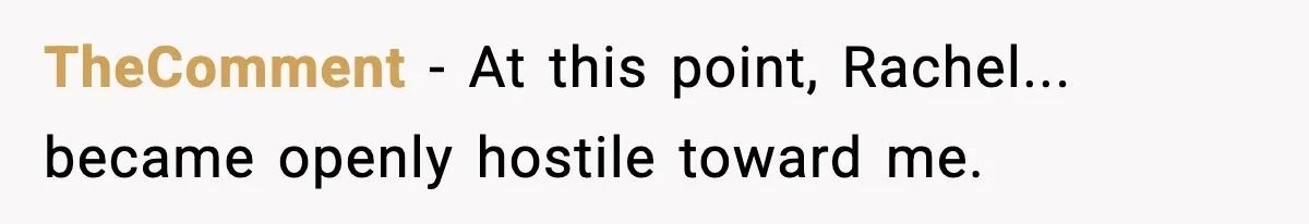 TheComment − At this point, Rachel... became openly hostile toward me.