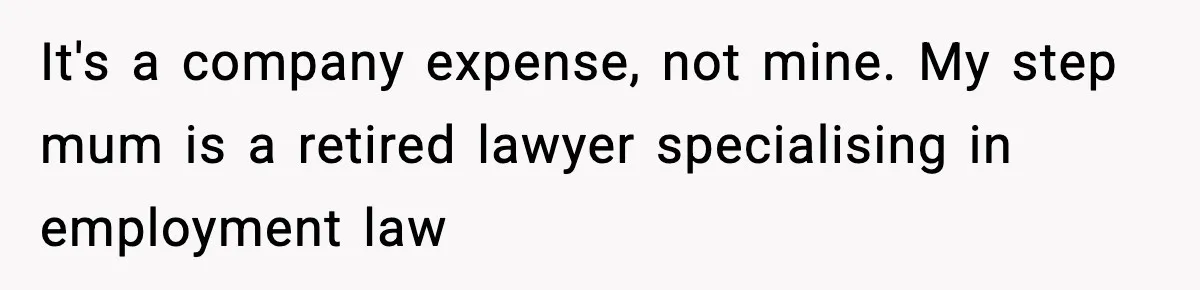 It's a company expense, not mine. My step mum is a retired lawyer specialising in employment law