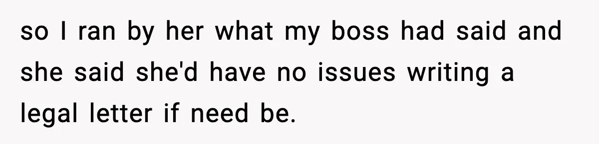so I ran by her what my boss had said and she said she'd have no issues writing a legal letter if need be.