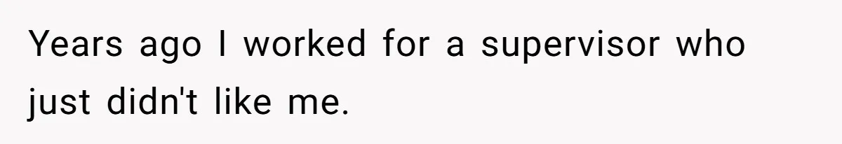 Years ago I worked for a supervisor who just didn't like me.