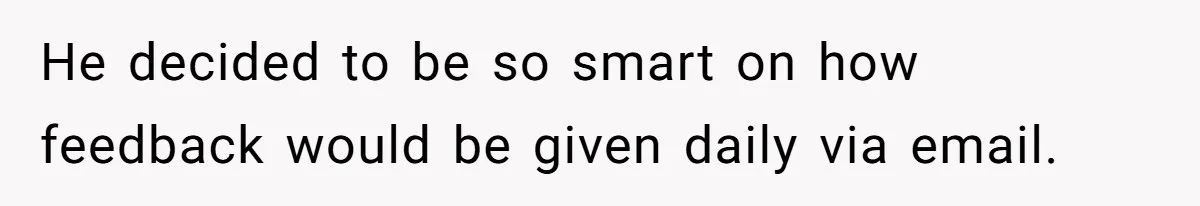 He decided to be so smart on how feedback would be given daily via email.