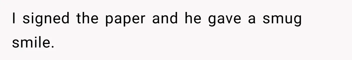 I signed the paper and he gave a smug smile.