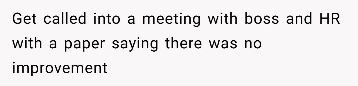 Get called into a meeting with boss and HR with a paper saying there was no improvement