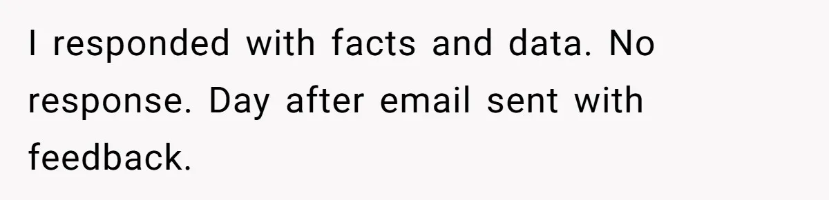I responded with facts and data. No response. Day after email sent with feedback.