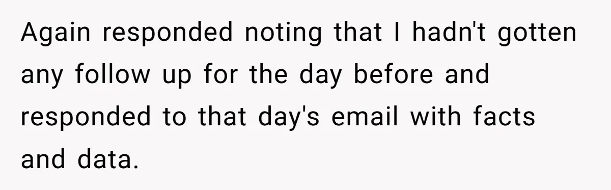 Again responded noting that I hadn't gotten any follow up for the day before and responded to that day's email with facts and data.