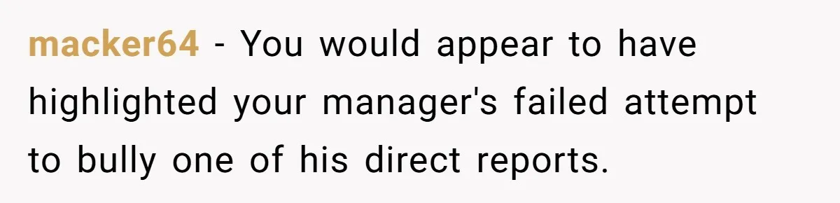 macker64 − You would appear to have highlighted your manager's failed attempt to bully one of his direct reports.
