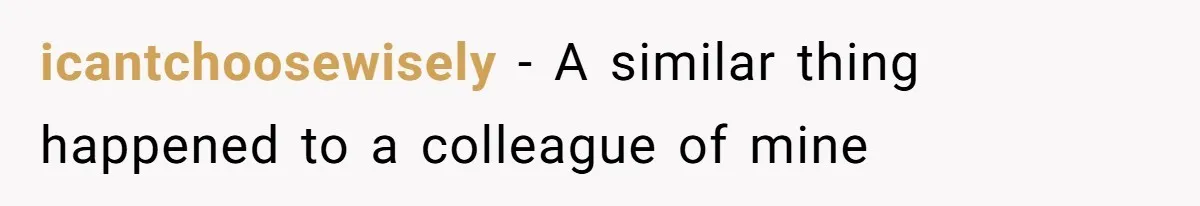 icantchoosewisely − A similar thing happened to a colleague of mine