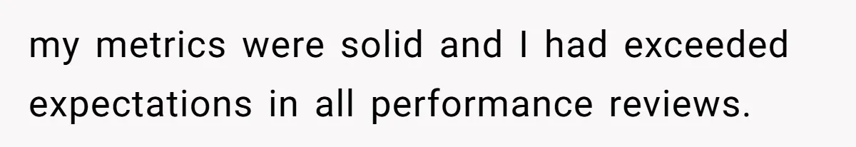 my metrics were solid and I had exceeded expectations in all performance reviews.