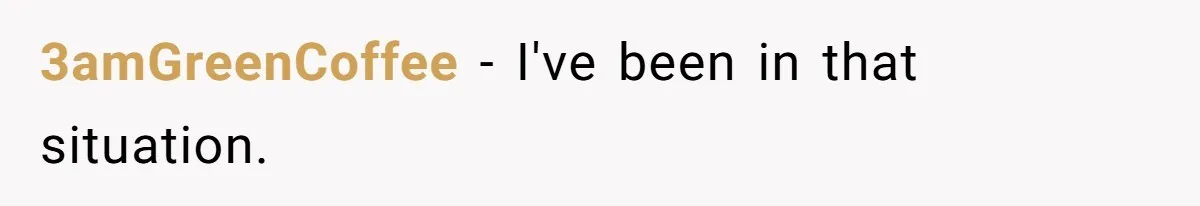 3amGreenCoffee − I've been in that situation.