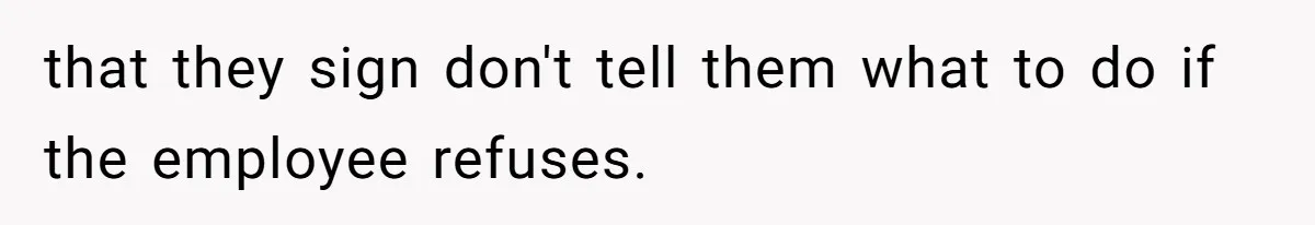 that they sign don't tell them what to do if the employee refuses.