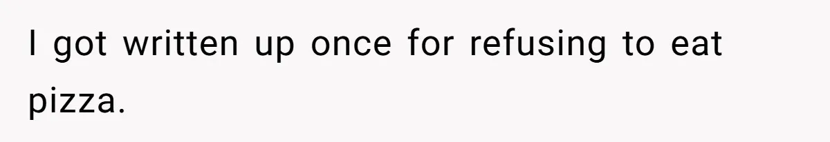 I got written up once for refusing to eat pizza.