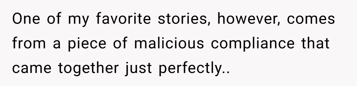 One of my favorite stories, however, comes from a piece of malicious compliance that came together just perfectly..
