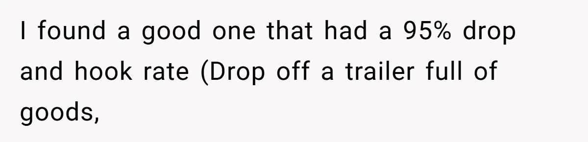 I found a good one that had a 95% drop and hook rate (Drop off a trailer full of goods,