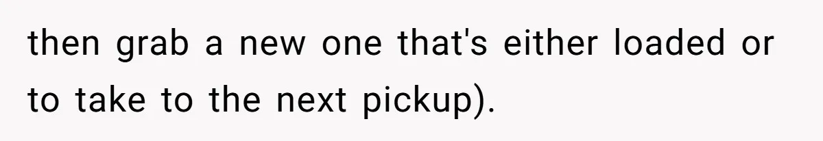 then grab a new one that's either loaded or to take to the next pickup).
