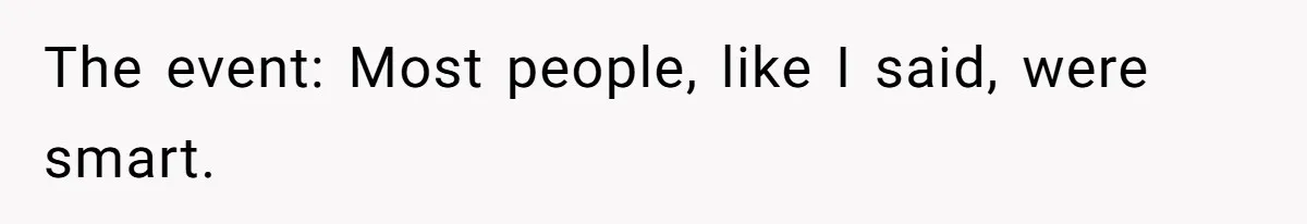 The event: Most people, like I said, were smart.