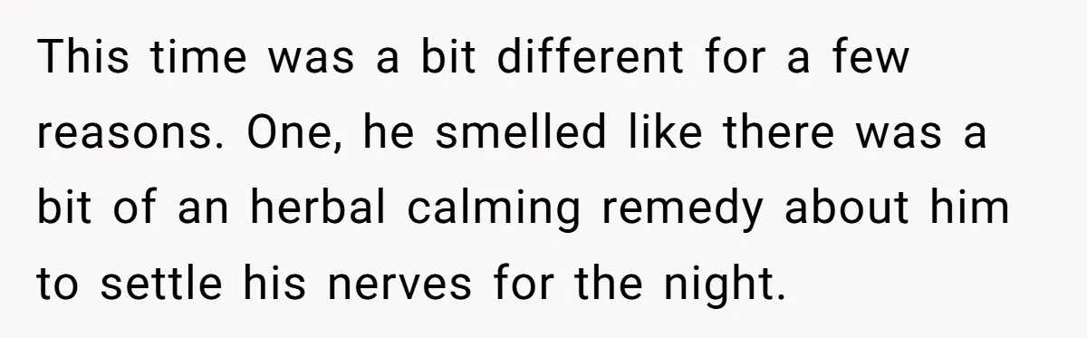 This time was a bit different for a few reasons. One, he smelled like there was a bit of an herbal calming remedy about him to settle his nerves for...