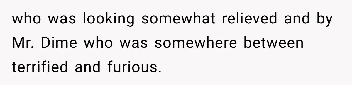 who was looking somewhat relieved and by Mr. Dime who was somewhere between terrified and furious.