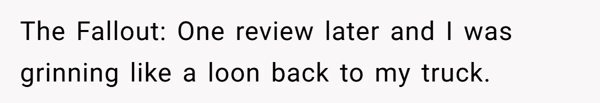 The Fallout: One review later and I was grinning like a loon back to my truck.
