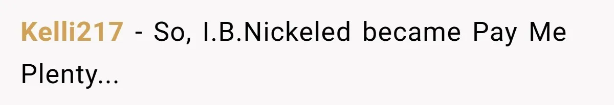 Kelli217 − So, I.B.Nickeled became Pay Me Plenty...